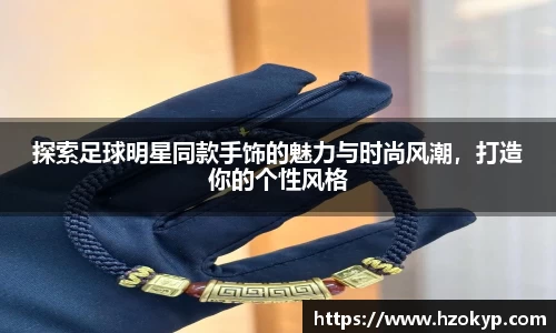 探索足球明星同款手饰的魅力与时尚风潮，打造你的个性风格